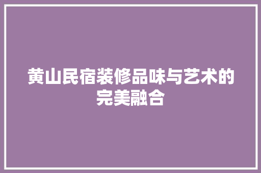 黄山民宿装修品味与艺术的完美融合