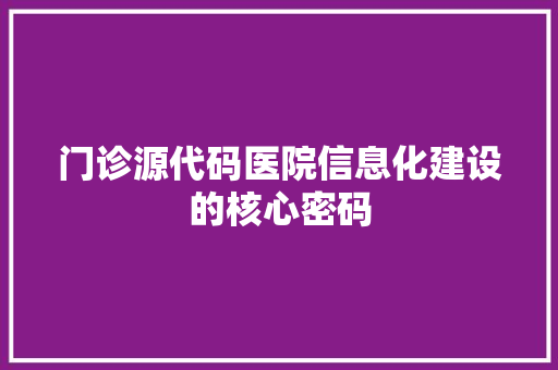 门诊源代码医院信息化建设的核心密码