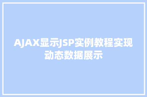 AJAX显示JSP实例教程实现动态数据展示  第1张 AJAX显示JSP实例教程实现动态数据展示  第1张