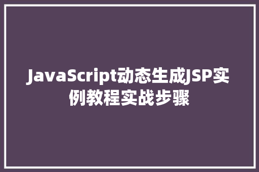 JavaScript动态生成JSP实例教程实战步骤  第1张 JavaScript动态生成JSP实例教程实战步骤  第1张