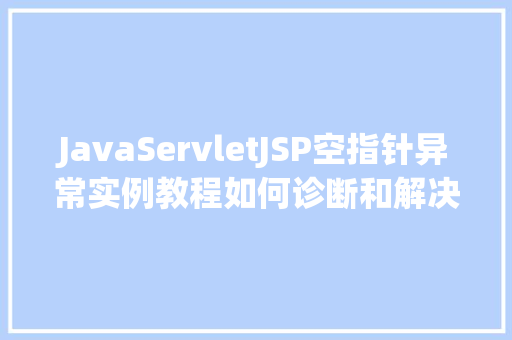 JavaServletJSP空指针异常实例教程如何诊断和解决