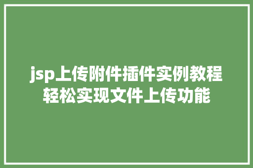 jsp上传附件插件实例教程轻松实现文件上传功能  第1张 jsp上传附件插件实例教程轻松实现文件上传功能  第1张
