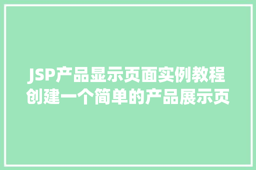 JSP产品显示页面实例教程创建一个简单的产品展示页面  第1张 JSP产品显示页面实例教程创建一个简单的产品展示页面  第1张
