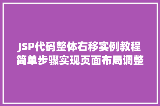 JSP代码整体右移实例教程简单步骤实现页面布局调整  第1张 JSP代码整体右移实例教程简单步骤实现页面布局调整  第1张