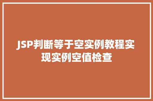 JSP判断等于空实例教程实现实例空值检查  第1张 JSP判断等于空实例教程实现实例空值检查  第1张