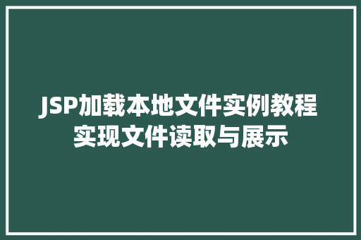 JSP加载本地文件实例教程实现文件读取与展示  第1张 JSP加载本地文件实例教程实现文件读取与展示  第1张