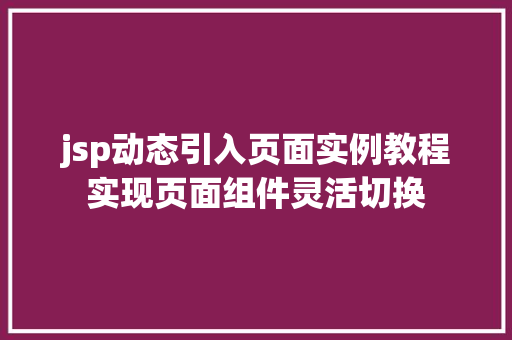jsp动态引入页面实例教程实现页面组件灵活切换