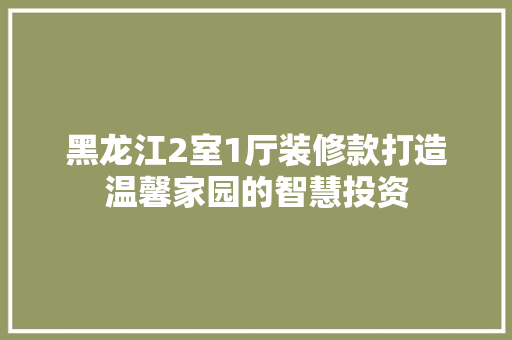 黑龙江2室1厅装修款打造温馨家园的智慧投资