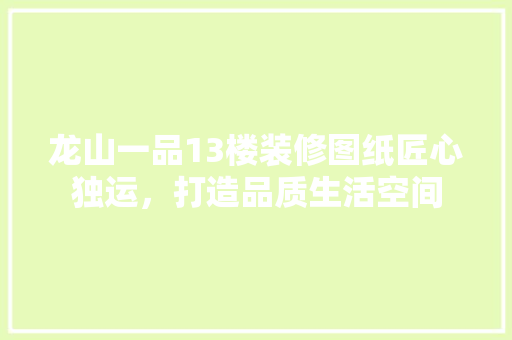 龙山一品13楼装修图纸匠心独运，打造品质生活空间
