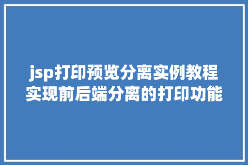 jsp打印预览分离实例教程实现前后端分离的打印功能