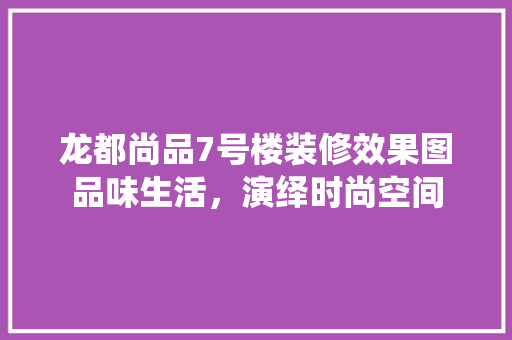 龙都尚品7号楼装修效果图品味生活，演绎时尚空间