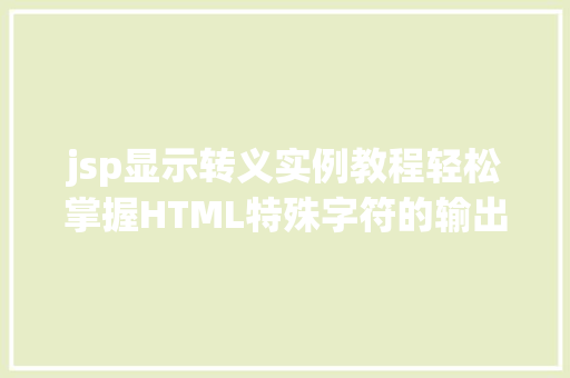 jsp显示转义实例教程轻松掌握HTML特殊字符的输出方法