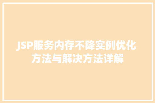 JSP服务内存不降实例优化方法与解决方法详解