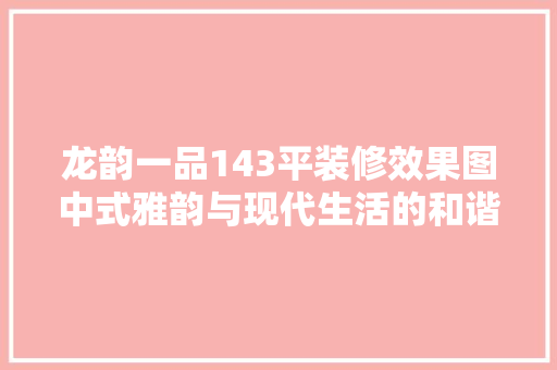 龙韵一品143平装修效果图中式雅韵与现代生活的和谐融合