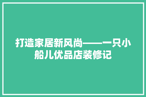 打造家居新风尚——一只小船儿优品店装修记