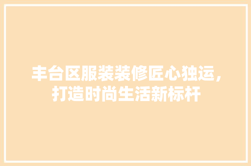 丰台区服装装修匠心独运，打造时尚生活新标杆