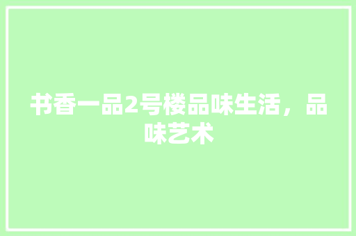 书香一品2号楼品味生活，品味艺术