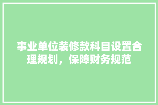事业单位装修款科目设置合理规划，保障财务规范