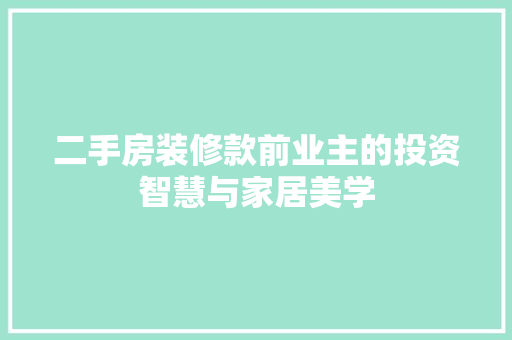 二手房装修款前业主的投资智慧与家居美学