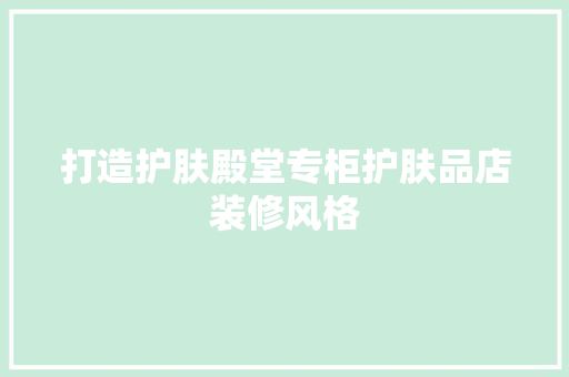 打造护肤殿堂专柜护肤品店装修风格