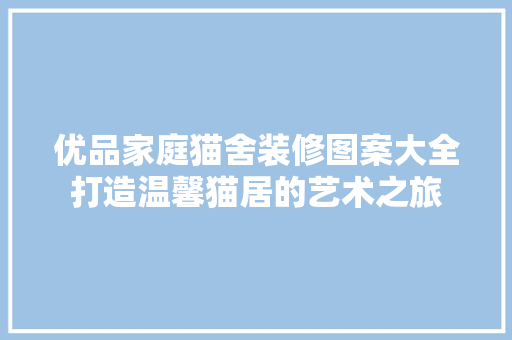 优品家庭猫舍装修图案大全打造温馨猫居的艺术之旅