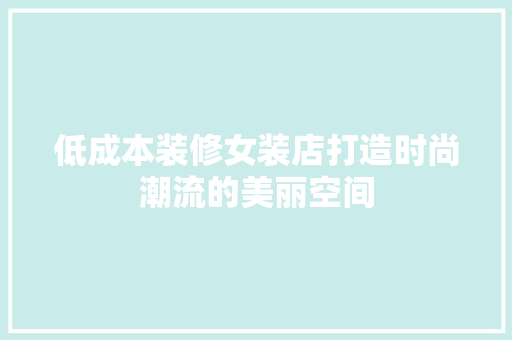低成本装修女装店打造时尚潮流的美丽空间