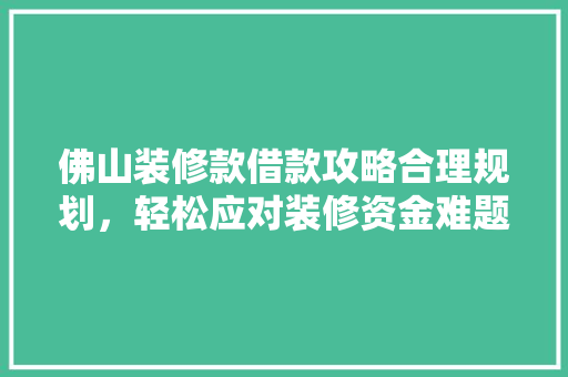 佛山装修款借款攻略合理规划，轻松应对装修资金难题