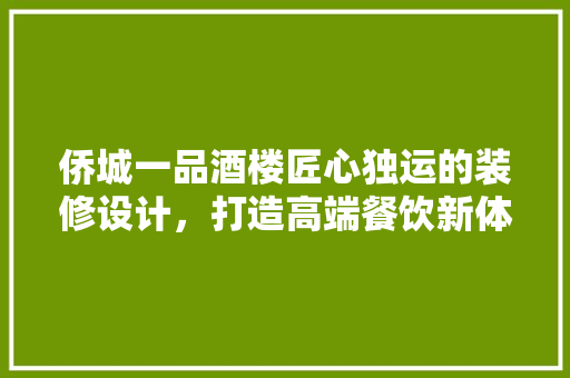 侨城一品酒楼匠心独运的装修设计，打造高端餐饮新体验