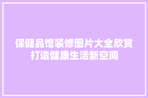 保健品馆装修图片大全欣赏打造健康生活新空间