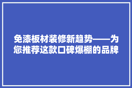 免漆板材装修新趋势——为您推荐这款口碑爆棚的品牌！