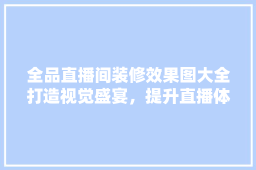全品直播间装修效果图大全打造视觉盛宴，提升直播体验