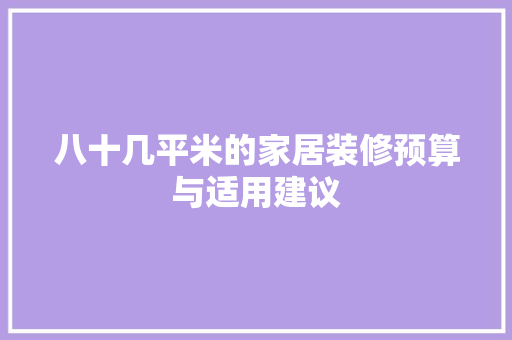 八十几平米的家居装修预算与适用建议
