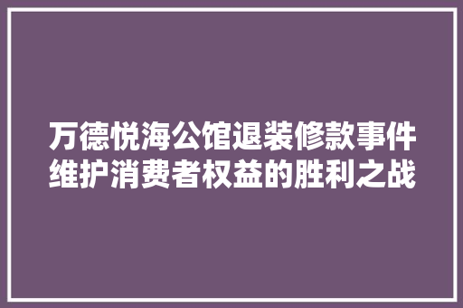 万德悦海公馆退装修款事件维护消费者权益的胜利之战