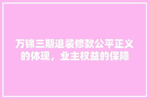 万锦三期退装修款公平正义的体现，业主权益的保障