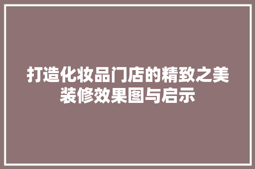 打造化妆品门店的精致之美装修效果图与启示