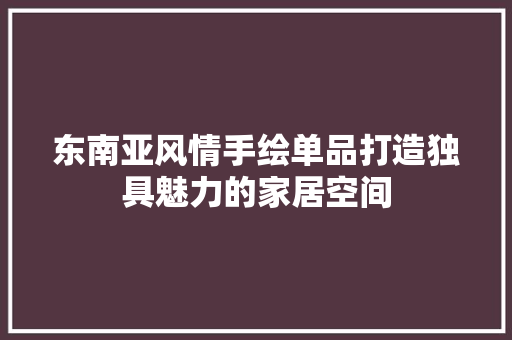东南亚风情手绘单品打造独具魅力的家居空间