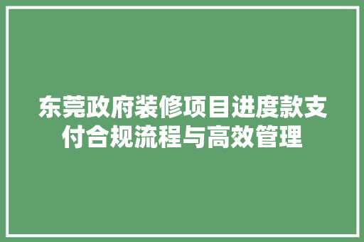东莞政府装修项目进度款支付合规流程与高效管理