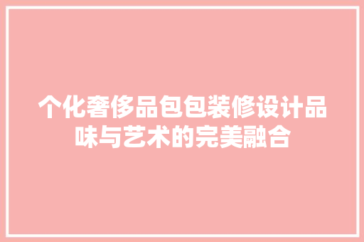 个化奢侈品包包装修设计品味与艺术的完美融合