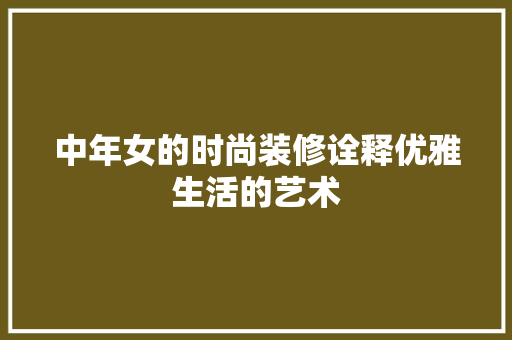 中年女的时尚装修诠释优雅生活的艺术