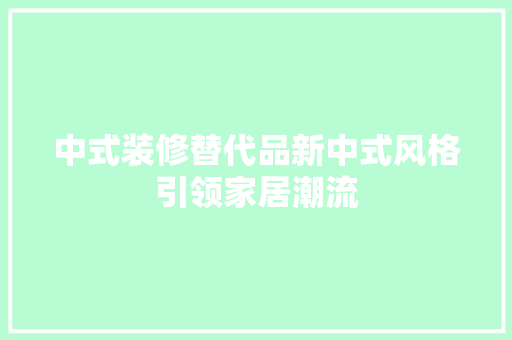 中式装修替代品新中式风格引领家居潮流