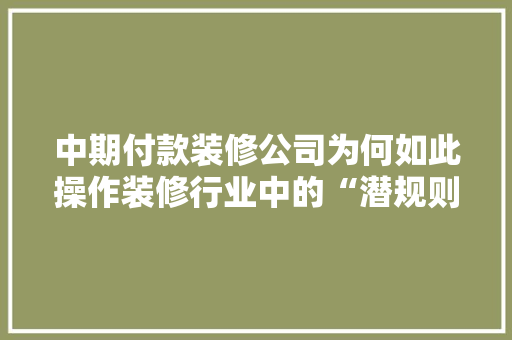 中期付款装修公司为何如此操作装修行业中的“潜规则”