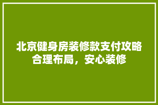 北京健身房装修款支付攻略合理布局，安心装修  第1张