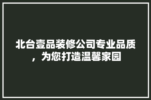 北台壹品装修公司专业品质，为您打造温馨家园