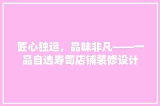 匠心独运，品味非凡——一品自选寿司店铺装修设计