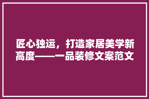 匠心独运，打造家居美学新高度——一品装修文案范文大全的奥秘  第1张