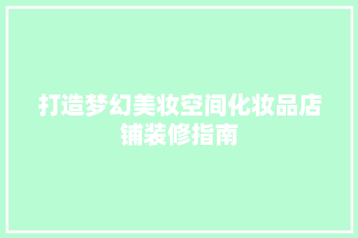 打造梦幻美妆空间化妆品店铺装修指南