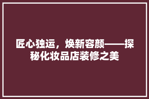 匠心独运，焕新容颜——探秘化妆品店装修之美  第1张
