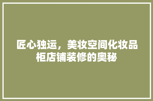 匠心独运，美妆空间化妆品柜店铺装修的奥秘