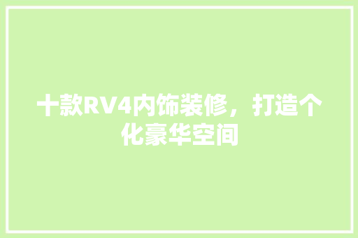 十款RV4内饰装修，打造个化豪华空间
