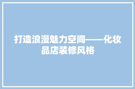 打造浪漫魅力空间——化妆品店装修风格